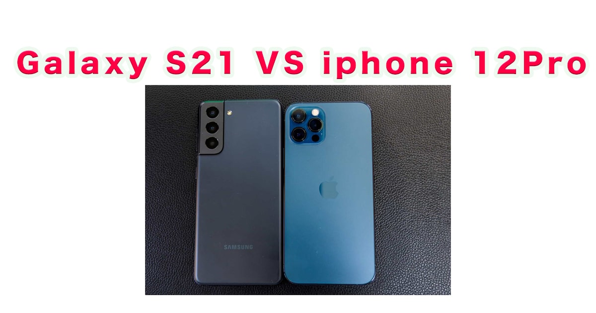 Galaxy S21 とiphone 12pro比較 どちらがおすすめ ゴーゴーシンゴのブログ