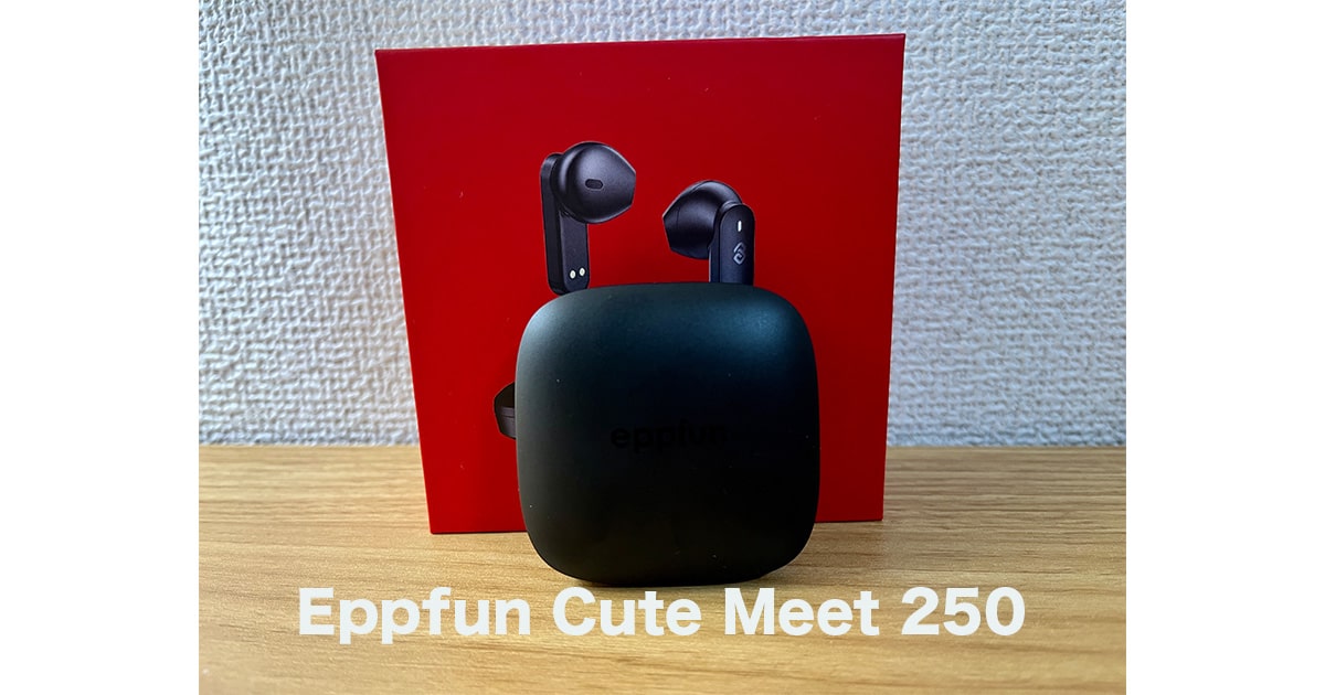 Eppfun Cute Meet 250レビュー。おしゃれデザインで高音質のワイヤレスイヤホン