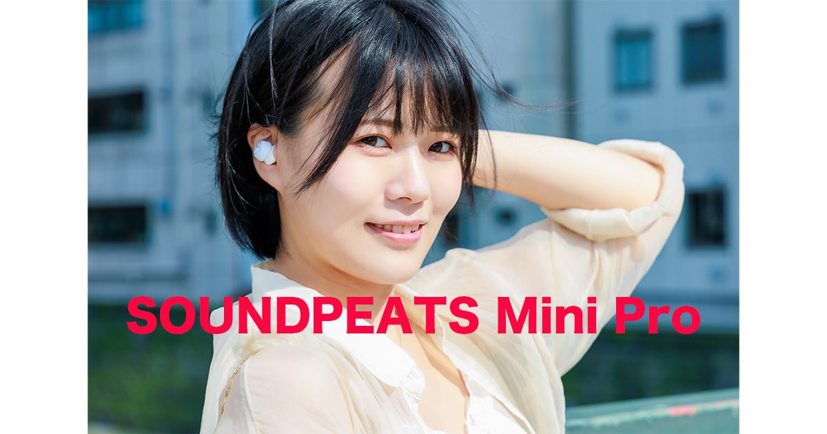 SOUNDPEATS Mini Pro レビュー！ノイズキャンセリング付きワイヤレスイヤホン（女性モデル装着写真付き）