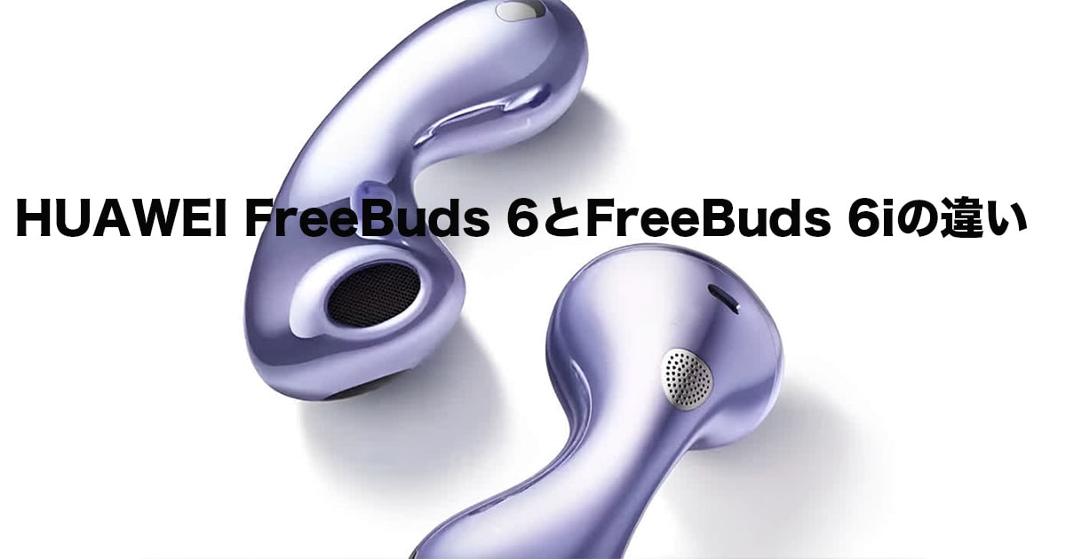 HUAWEI FreeBuds 6とFreeBuds 6iの違い