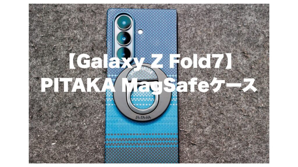 【Galaxy Z Fold7】究極の「裸心地」と利便性を両立。PITAKAのMagSafe対応ケース＆MagEZ Gripをレビュー